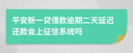 平安新一贷借款逾期二天延迟还款会上征信系统吗