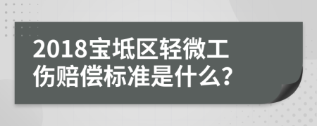 2018宝坻区轻微工伤赔偿标准是什么？