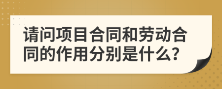 请问项目合同和劳动合同的作用分别是什么？