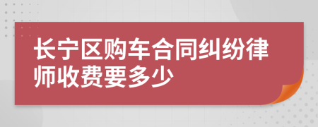 长宁区购车合同纠纷律师收费要多少
