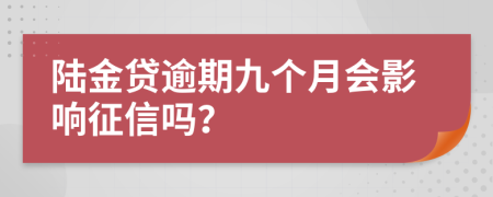 陆金贷逾期九个月会影响征信吗？