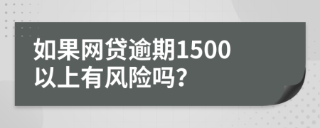 如果网贷逾期1500以上有风险吗？