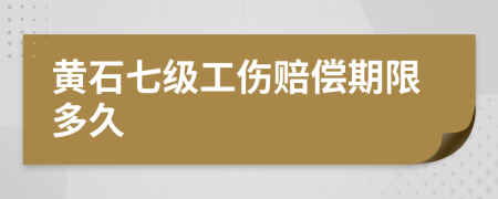黄石七级工伤赔偿期限多久