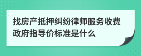 找房产抵押纠纷律师服务收费政府指导价标准是什么