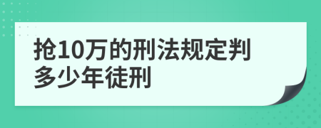 抢10万的刑法规定判多少年徒刑