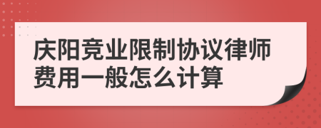 庆阳竞业限制协议律师费用一般怎么计算