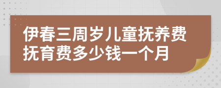 伊春三周岁儿童抚养费抚育费多少钱一个月