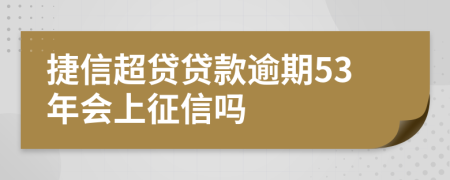 捷信超贷贷款逾期53年会上征信吗