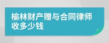 榆林财产赠与合同律师收多少钱