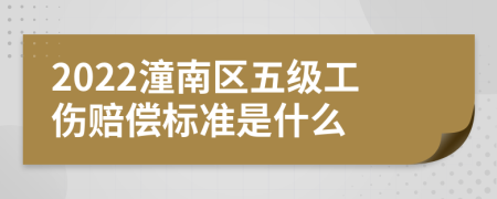 2022潼南区五级工伤赔偿标准是什么