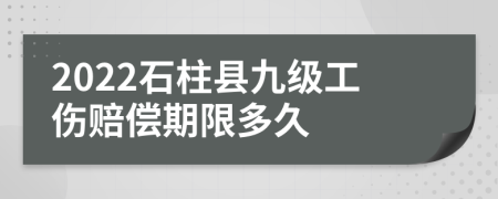 2022石柱县九级工伤赔偿期限多久