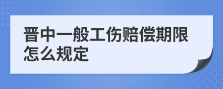 晋中一般工伤赔偿期限怎么规定