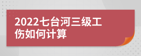 2022七台河三级工伤如何计算