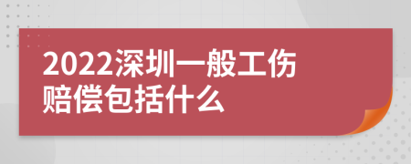 2022深圳一般工伤赔偿包括什么