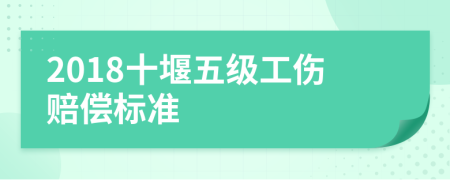 2018十堰五级工伤赔偿标准