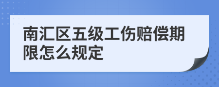 南汇区五级工伤赔偿期限怎么规定