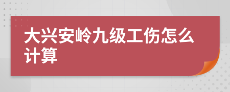 大兴安岭九级工伤怎么计算