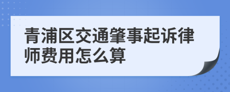 青浦区交通肇事起诉律师费用怎么算