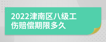 2022津南区八级工伤赔偿期限多久