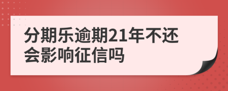 分期乐逾期21年不还会影响征信吗