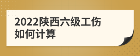 2022陕西六级工伤如何计算