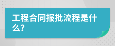 工程合同报批流程是什么？