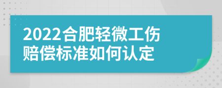 2022合肥轻微工伤赔偿标准如何认定