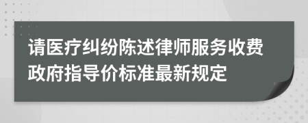 请医疗纠纷陈述律师服务收费政府指导价标准最新规定