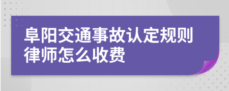 阜阳交通事故认定规则律师怎么收费