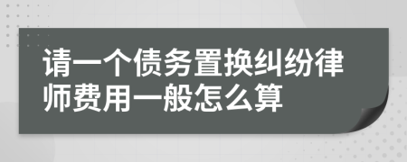 请一个债务置换纠纷律师费用一般怎么算