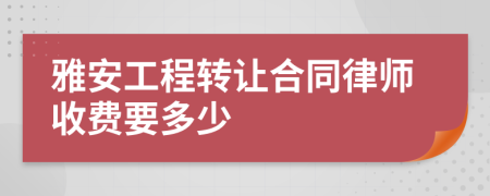 雅安工程转让合同律师收费要多少