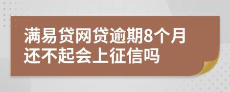 满易贷网贷逾期8个月还不起会上征信吗