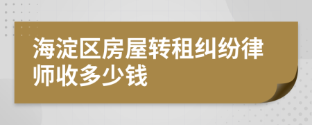 海淀区房屋转租纠纷律师收多少钱