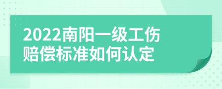 2022南阳一级工伤赔偿标准如何认定