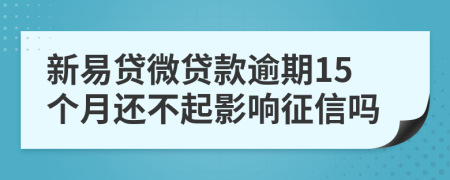 新易贷微贷款逾期15个月还不起影响征信吗