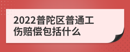 2022普陀区普通工伤赔偿包括什么