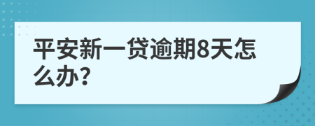 平安新一贷逾期8天怎么办？