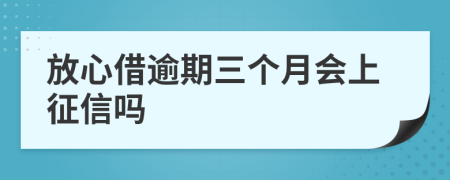 放心借逾期三个月会上征信吗