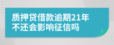 质押贷借款逾期21年不还会影响征信吗