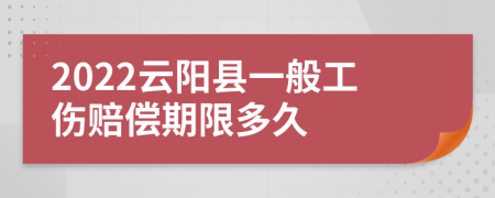 2022云阳县一般工伤赔偿期限多久