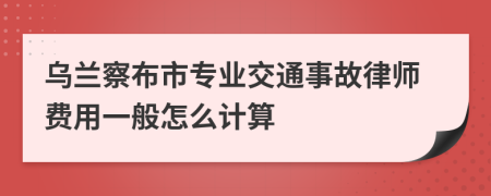 乌兰察布市专业交通事故律师费用一般怎么计算