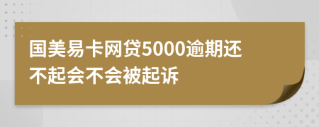 国美易卡网贷5000逾期还不起会不会被起诉