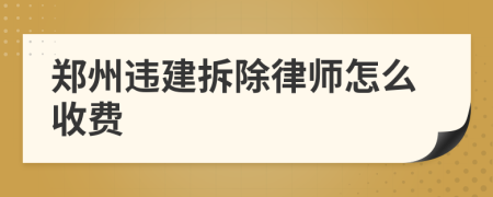 郑州违建拆除律师怎么收费