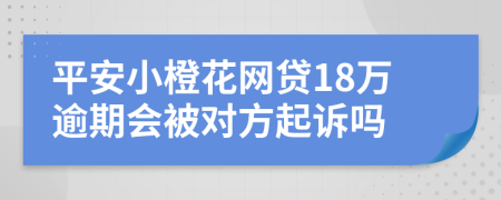 平安小橙花网贷18万逾期会被对方起诉吗