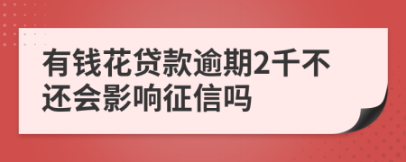 有钱花贷款逾期2千不还会影响征信吗