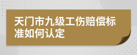 天门市九级工伤赔偿标准如何认定