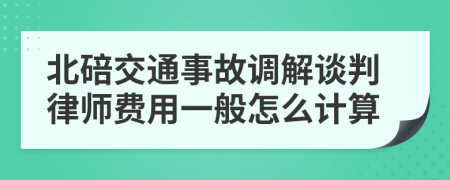 北碚交通事故调解谈判律师费用一般怎么计算