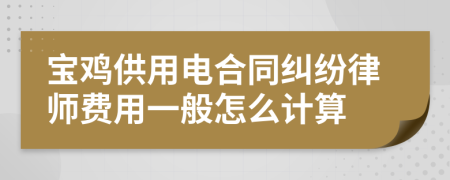 宝鸡供用电合同纠纷律师费用一般怎么计算