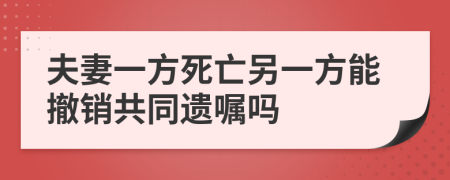 夫妻一方死亡另一方能撤销共同遗嘱吗