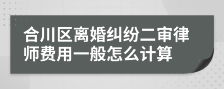 合川区离婚纠纷二审律师费用一般怎么计算